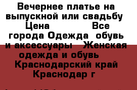 Вечернее платье на выпускной или свадьбу › Цена ­ 10 000 - Все города Одежда, обувь и аксессуары » Женская одежда и обувь   . Краснодарский край,Краснодар г.